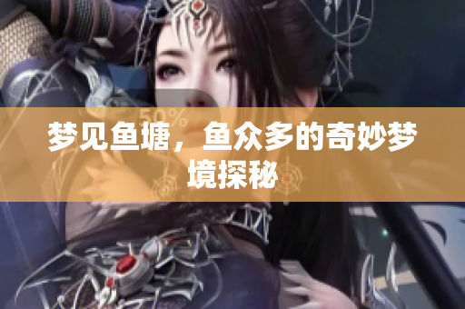 梦见鱼塘，鱼众多的奇妙梦境探秘