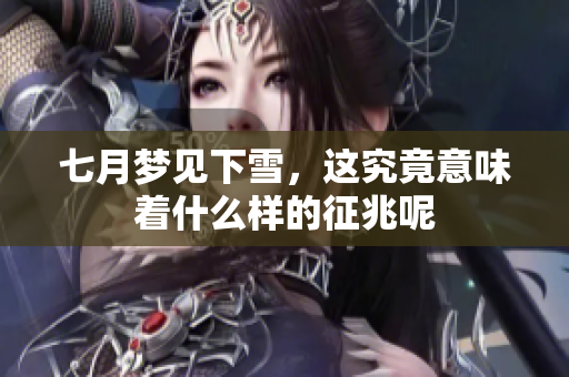 七月梦见下雪，这究竟意味着什么样的征兆呢
