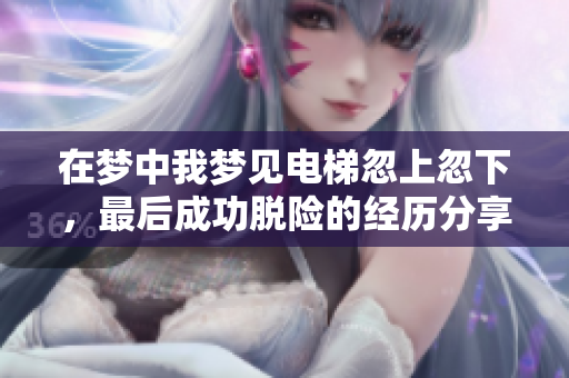 在梦中我梦见电梯忽上忽下，最后成功脱险的经历分享