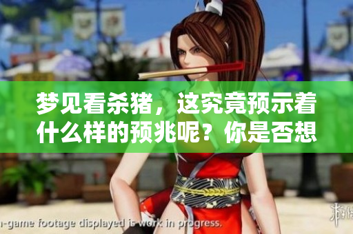 梦见看杀猪，这究竟预示着什么样的预兆呢？你是否想过这个梦的含义？