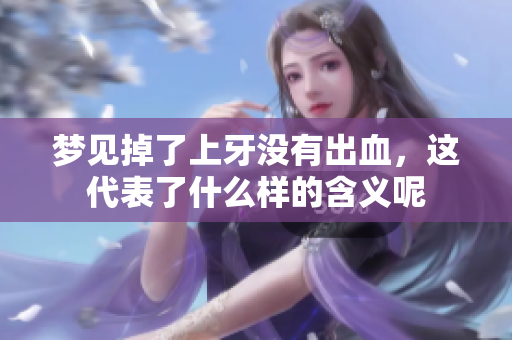 梦见掉了上牙没有出血，这代表了什么样的含义呢
