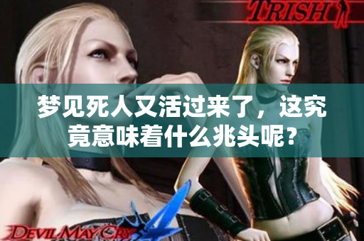 梦见死人又活过来了，这究竟意味着什么兆头呢？