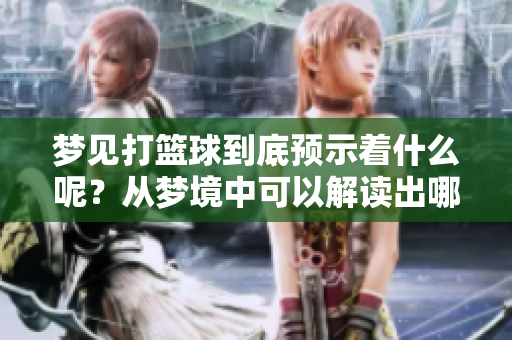 梦见打篮球到底预示着什么呢？从梦境中可以解读出哪些含义呢？