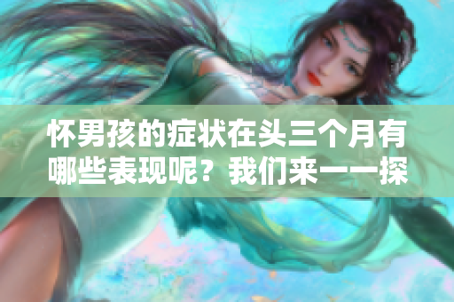 怀男孩的症状在头三个月有哪些表现呢？我们来一一探讨一下。