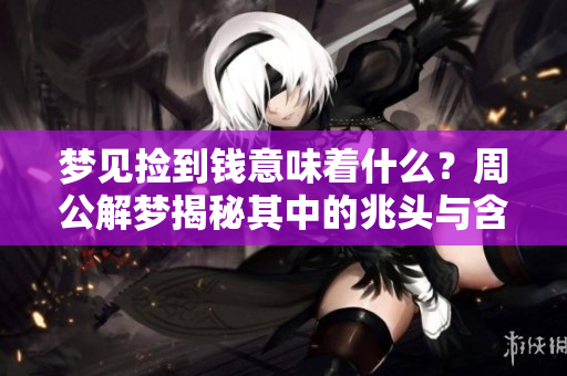梦见捡到钱意味着什么？周公解梦揭秘其中的兆头与含义