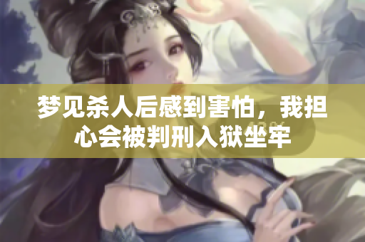 梦见杀人后感到害怕，我担心会被判刑入狱坐牢