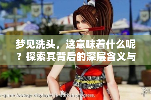 梦见洗头，这意味着什么呢？探索其背后的深层含义与解析。