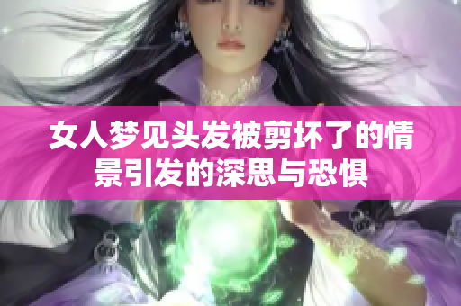 女人梦见头发被剪坏了的情景引发的深思与恐惧