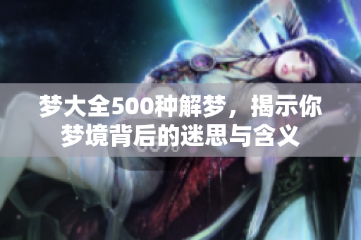 梦大全500种解梦，揭示你梦境背后的迷思与含义