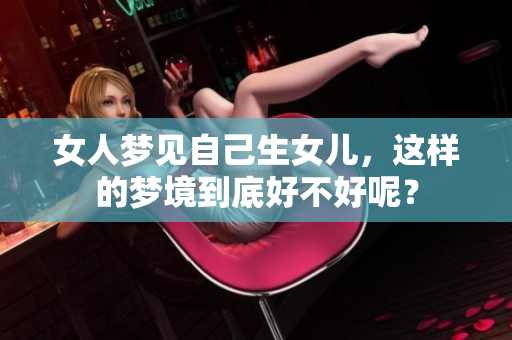 女人梦见自己生女儿，这样的梦境到底好不好呢？