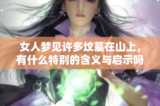 女人梦见许多坟墓在山上，有什么特别的含义与启示吗