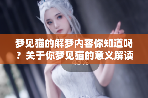 梦见猫的解梦内容你知道吗？关于你梦见猫的意义解读让人深思