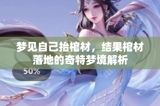 梦见自己抬棺材，结果棺材落地的奇特梦境解析