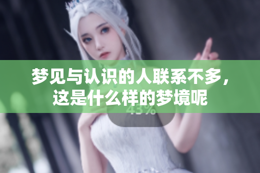 梦见与认识的人联系不多，这是什么样的梦境呢