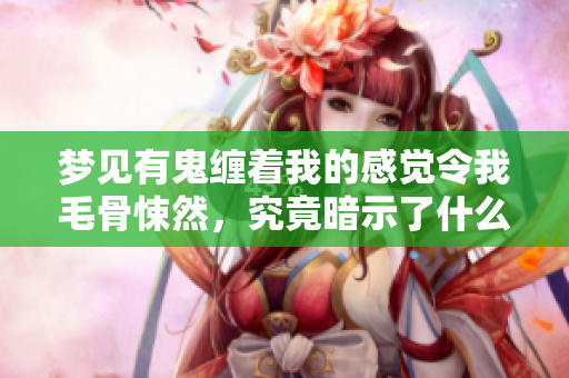 梦见有鬼缠着我的感觉令我毛骨悚然，究竟暗示了什么呢