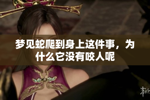 梦见蛇爬到身上这件事，为什么它没有咬人呢
