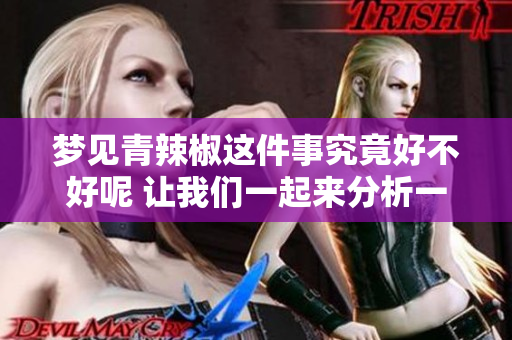 梦见青辣椒这件事究竟好不好呢 让我们一起来分析一下吧