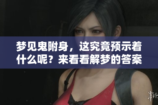 梦见鬼附身，这究竟预示着什么呢？来看看解梦的答案吧