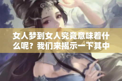 女人梦到女人究竟意味着什么呢？我们来揭示一下其中的奥秘吧