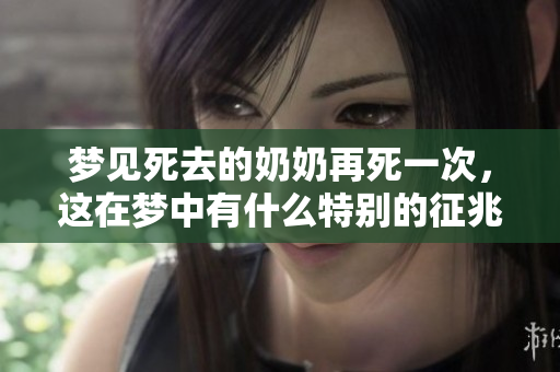 梦见死去的奶奶再死一次，这在梦中有什么特别的征兆呢
