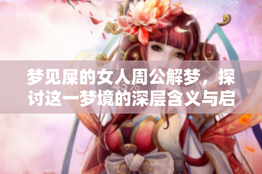 梦见屎的女人周公解梦，探讨这一梦境的深层含义与启示