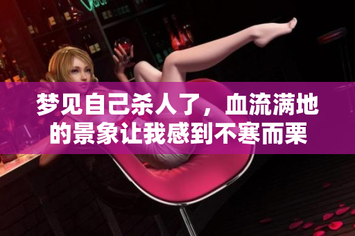 梦见自己杀人了，血流满地的景象让我感到不寒而栗