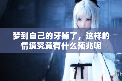 梦到自己的牙掉了，这样的情境究竟有什么预兆呢
