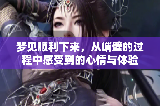 梦见顺利下来，从峭壁的过程中感受到的心情与体验