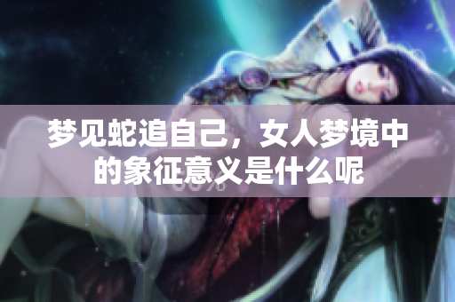 梦见蛇追自己，女人梦境中的象征意义是什么呢