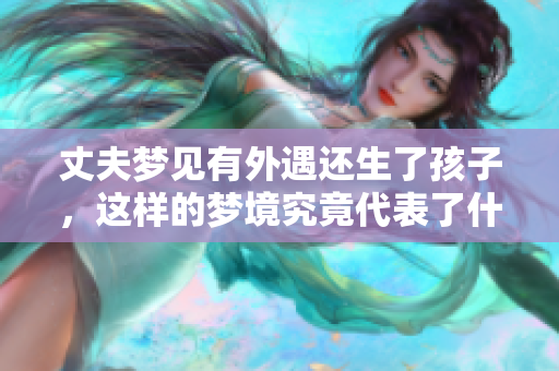 丈夫梦见有外遇还生了孩子，这样的梦境究竟代表了什么含义呢