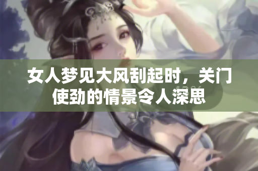 女人梦见大风刮起时，关门使劲的情景令人深思