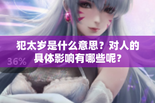 犯太岁是什么意思？对人的具体影响有哪些呢？