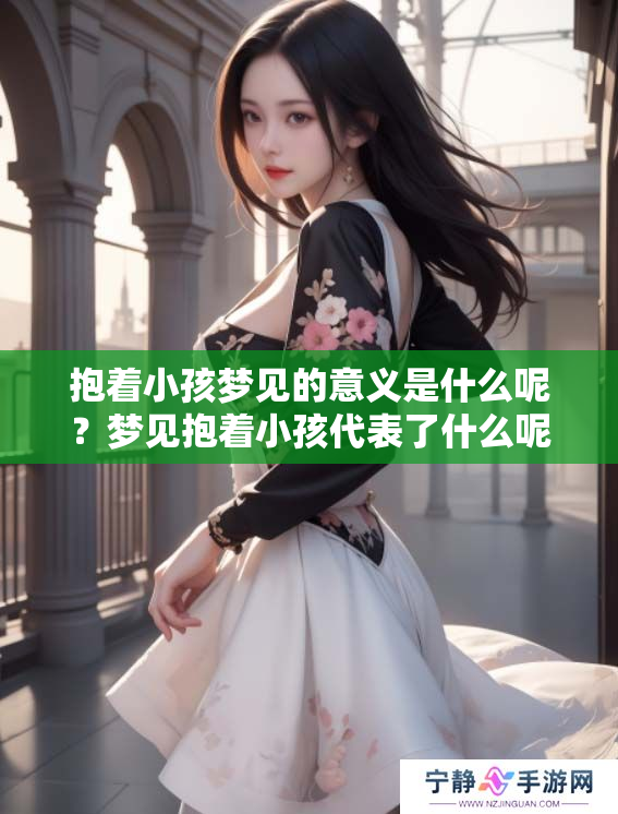抱着小孩梦见的意义是什么呢？梦见抱着小孩代表了什么呢？