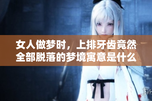 女人做梦时，上排牙齿竟然全部脱落的梦境寓意是什么呢