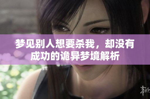 梦见别人想要杀我，却没有成功的诡异梦境解析