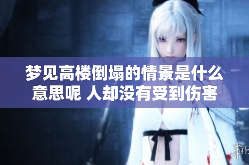 梦见高楼倒塌的情景是什么意思呢 人却没有受到伤害这是暗示什么呢
