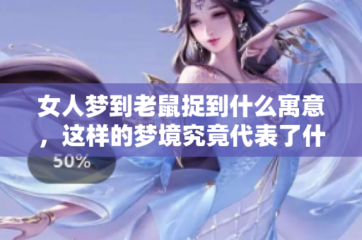 女人梦到老鼠捉到什么寓意，这样的梦境究竟代表了什么呢
