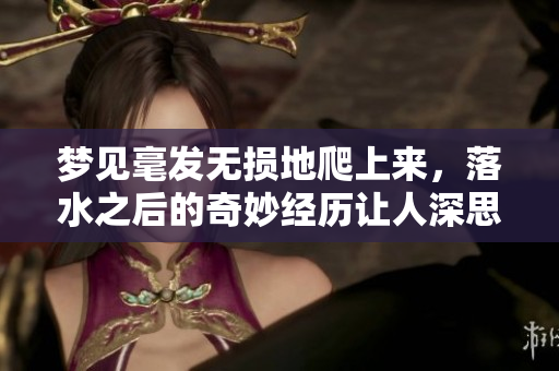 梦见毫发无损地爬上来，落水之后的奇妙经历让人深思
