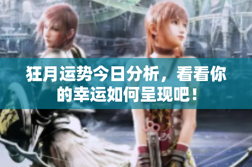 狂月运势今日分析，看看你的幸运如何呈现吧！