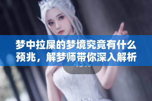 梦中拉屎的梦境究竟有什么预兆，解梦师带你深入解析这个奇特的现象