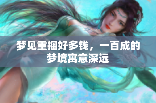梦见重捆好多钱，一百成的梦境寓意深远