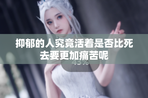 抑郁的人究竟活着是否比死去要更加痛苦呢