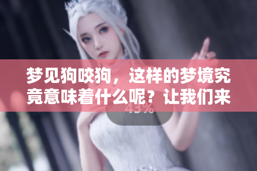 梦见狗咬狗，这样的梦境究竟意味着什么呢？让我们来探讨一下吧！