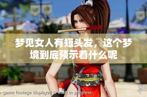 梦见女人有短头发，这个梦境到底预示着什么呢