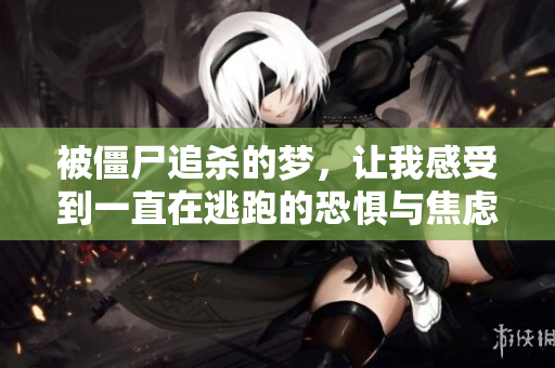 被僵尸追杀的梦，让我感受到一直在逃跑的恐惧与焦虑