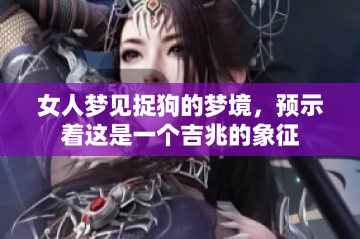 女人梦见捉狗的梦境，预示着这是一个吉兆的象征