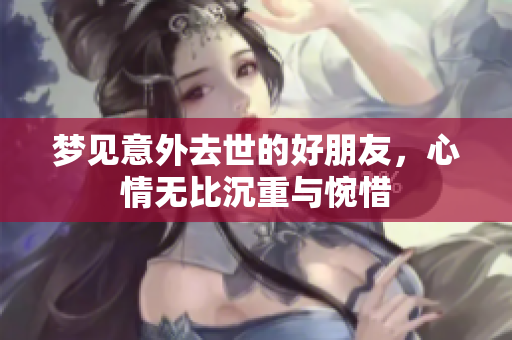 梦见意外去世的好朋友，心情无比沉重与惋惜