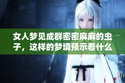 女人梦见成群密密麻麻的虫子，这样的梦境预示着什么呢