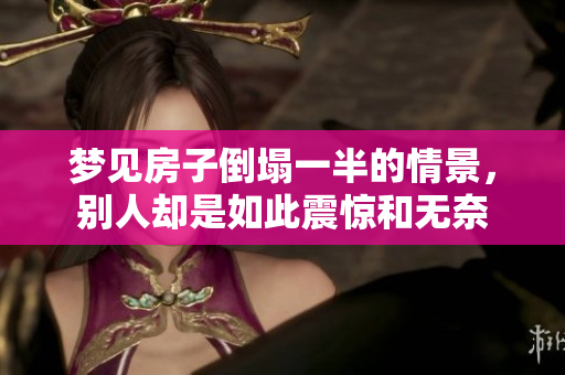 梦见房子倒塌一半的情景，别人却是如此震惊和无奈
