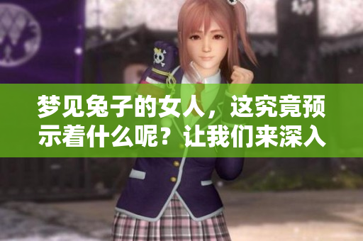梦见兔子的女人，这究竟预示着什么呢？让我们来深入探讨一下。